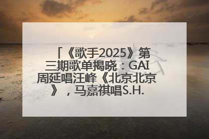 《歌手2025》第三期歌单揭晓：GAI周延唱汪峰《北京北京》，马嘉祺唱S.H.E《你曾是少年》