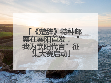 《楚辞》特种邮票在襄阳首发，“我为襄阳代言”征集大赛启动