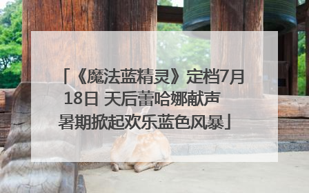 《魔法蓝精灵》定档7月18日 天后蕾哈娜献声 暑期掀起欢乐蓝色风暴