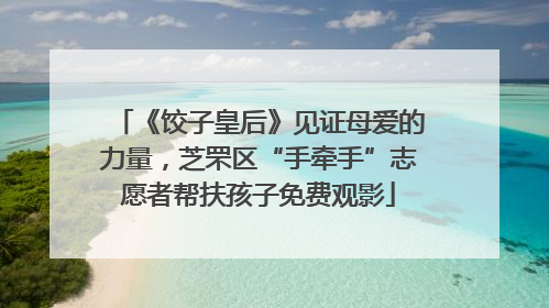 《饺子皇后》见证母爱的力量，芝罘区“手牵手”志愿者帮扶孩子免费观影