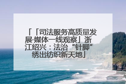 「司法服务高质量发展·媒体一线观察」浙江绍兴：法治“针脚”绣出纺织新天地
