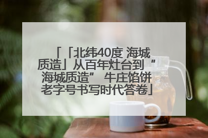 「北纬40度 海城质造」从百年灶台到“海城质造” 牛庄馅饼老字号书写时代答卷
