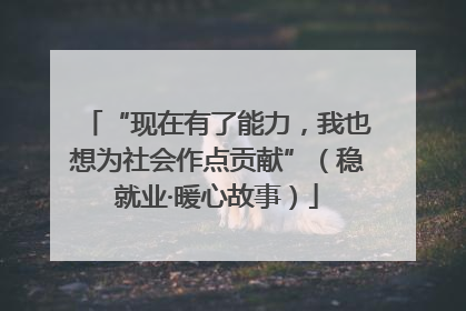 “现在有了能力，我也想为社会作点贡献”（稳就业·暖心故事）
