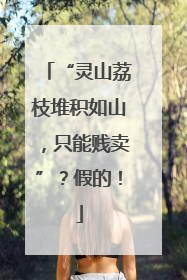 “灵山荔枝堆积如山，只能贱卖”？假的！