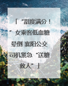 “甜度满分！”女乘客低血糖晕倒 襄阳公交司机紧急“送糖救人”