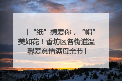 “纸”想爱你，“帽”美如花！香坊区各街道温馨爱意情满母亲节