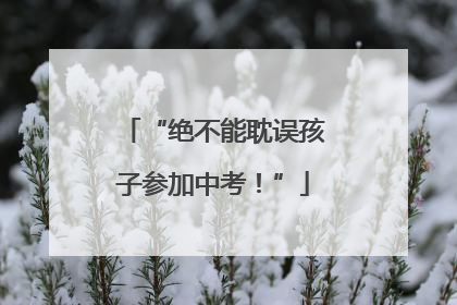 “绝不能耽误孩子参加中考！”