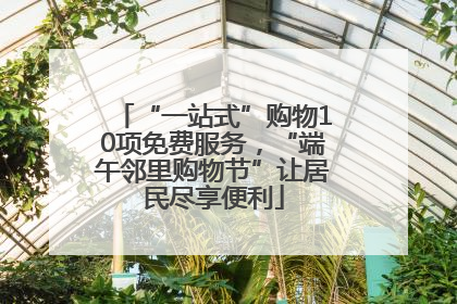 “一站式”购物10项免费服务，“端午邻里购物节”让居民尽享便利