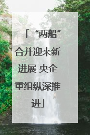 “两船”合并迎来新进展 央企重组纵深推进