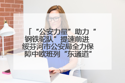 “公安力量”助力“钢铁驼队”提速前进 绥芬河市公安局全力保障中欧班列“东通道”绥芬河隧道贯通
