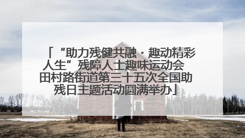 “助力残健共融・趣动精彩人生”残障人士趣味运动会 田村路街道第三十五次全国助残日主题活动圆满举办