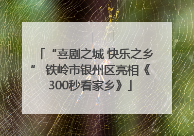 “喜剧之城 快乐之乡” 铁岭市银州区亮相《300秒看家乡》