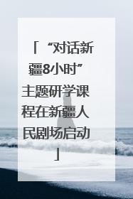 “对话新疆8小时”主题研学课程在新疆人民剧场启动