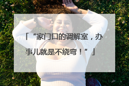 “家门口的调解室，办事儿就是不绕弯！”