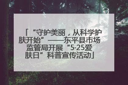 “守护美丽，从科学护肤开始”——东平县市场监管局开展“5·25爱肤日”科普宣传活动
