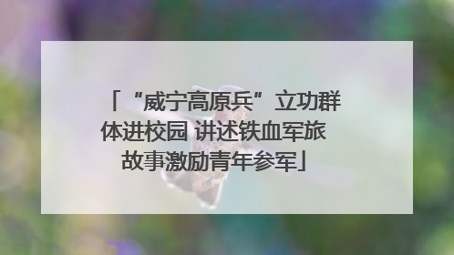 “威宁高原兵”立功群体进校园 讲述铁血军旅故事激励青年参军