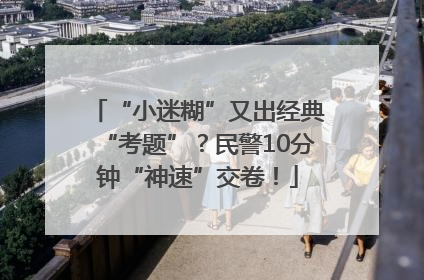 “小迷糊”又出经典“考题”？民警10分钟“神速”交卷！