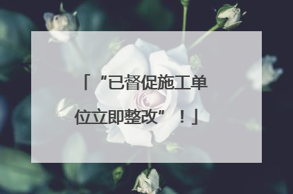 “已督促施工单位立即整改”！