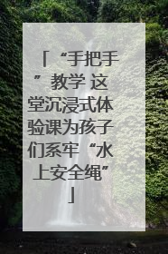 “手把手”教学 这堂沉浸式体验课为孩子们系牢“水上安全绳”