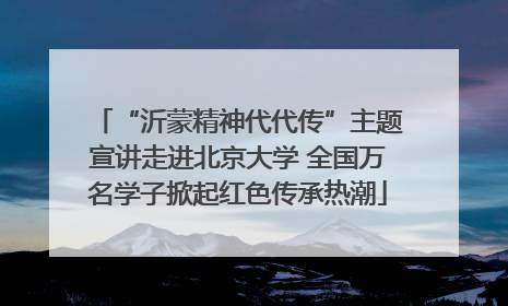 “沂蒙精神代代传”主题宣讲走进北京大学 全国万名学子掀起红色传承热潮