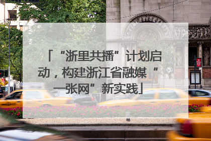 “浙里共播”计划启动，构建浙江省融媒“一张网”新实践