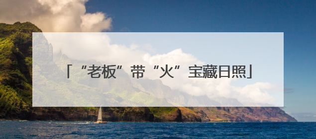 “老板”带“火”宝藏日照