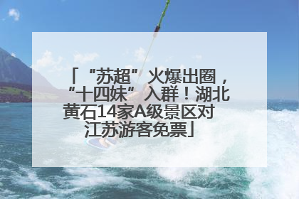 “苏超”火爆出圈，“十四妹”入群！湖北黄石14家A级景区对江苏游客免票