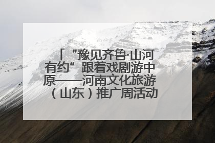 “豫见齐鲁·山河有约”跟着戏剧游中原——河南文化旅游（山东）推广周活动菏泽站活动举行