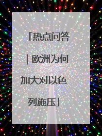 热点问答｜欧洲为何加大对以色列施压