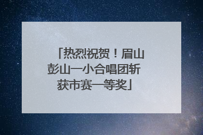 热烈祝贺！眉山彭山一小合唱团斩获市赛一等奖
