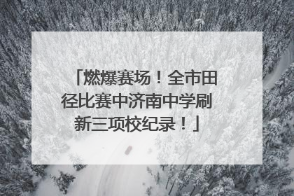 燃爆赛场！全市田径比赛中济南中学刷新三项校纪录！