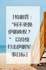 特朗普：“何不更换伊朗政权？” 以持续打击伊朗军事目标