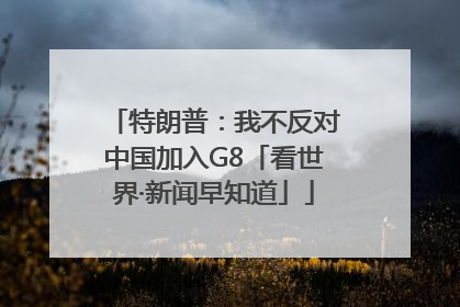 特朗普：我不反对中国加入G8「看世界·新闻早知道」