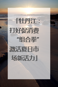 牡丹江：打好促消费“组合拳”激活夏日市场新活力