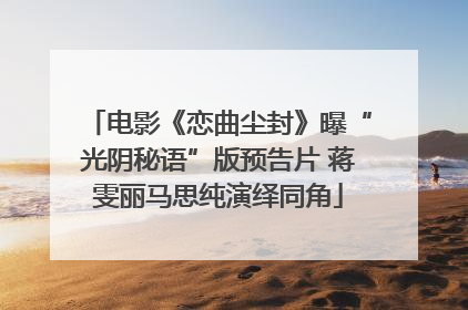 电影《恋曲尘封》曝“光阴秘语”版预告片 蒋雯丽马思纯演绎同角