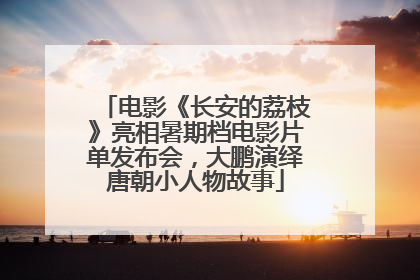 电影《长安的荔枝》亮相暑期档电影片单发布会，大鹏演绎唐朝小人物故事