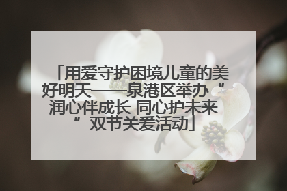 用爱守护困境儿童的美好明天——泉港区举办“润心伴成长 同心护未来”双节关爱活动