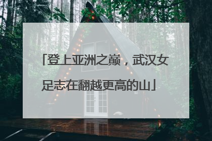 登上亚洲之巅，武汉女足志在翻越更高的山