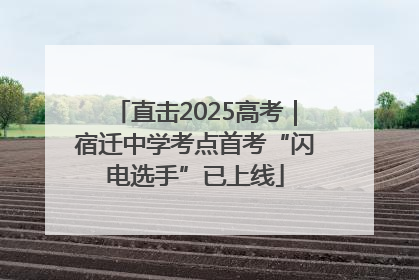 直击2025高考｜宿迁中学考点首考“闪电选手”已上线