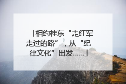 相约桂东“走红军走过的路”，从“纪律文化”出发……