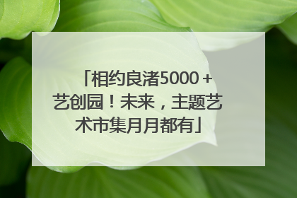 相约良渚5000＋艺创园！未来，主题艺术市集月月都有