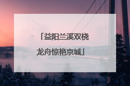 益阳兰溪双桡龙舟惊艳京城