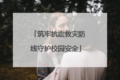 筑牢抗震救灾防线守护校园安全
