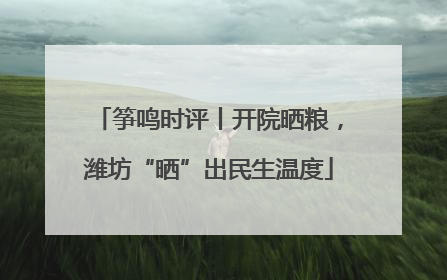 筝鸣时评丨开院晒粮，潍坊“晒”出民生温度
