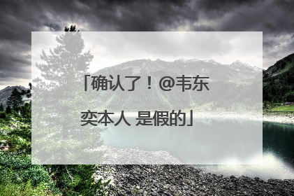 确认了！@韦东奕本人 是假的
