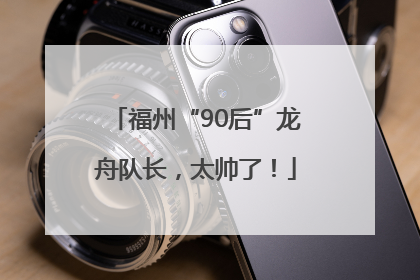 福州“90后”龙舟队长，太帅了！