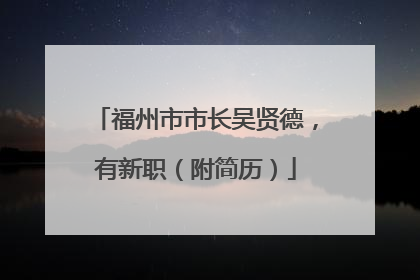 福州市市长吴贤德，有新职（附简历）