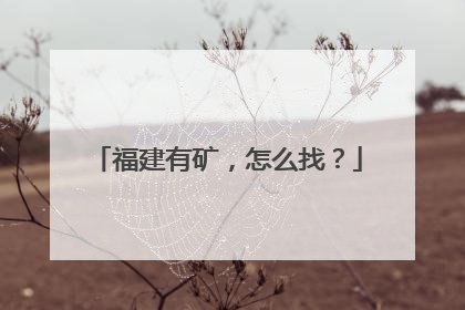 福建有矿，怎么找？