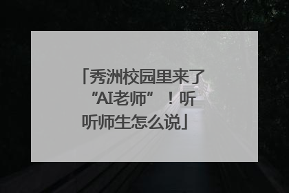 秀洲校园里来了“AI老师”！听听师生怎么说