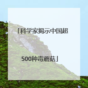 科学家揭示中国超500种毒蘑菇